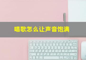 唱歌怎么让声音饱满