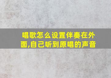 唱歌怎么设置伴奏在外面,自己听到原唱的声音