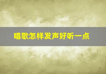 唱歌怎样发声好听一点