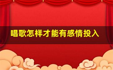 唱歌怎样才能有感情投入