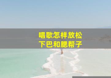 唱歌怎样放松下巴和腮帮子