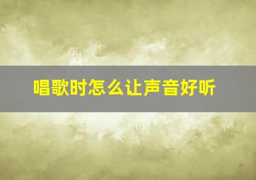 唱歌时怎么让声音好听