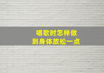 唱歌时怎样做到身体放松一点