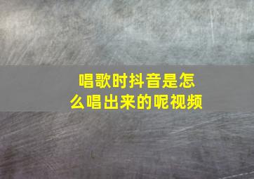 唱歌时抖音是怎么唱出来的呢视频