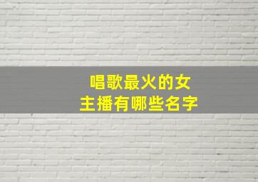 唱歌最火的女主播有哪些名字