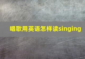 唱歌用英语怎样读singing