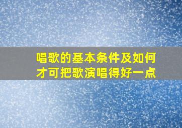 唱歌的基本条件及如何才可把歌演唱得好一点