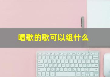 唱歌的歌可以组什么