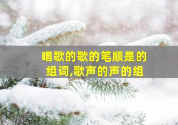 唱歌的歌的笔顺是的组词,歌声的声的组