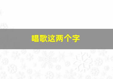 唱歌这两个字