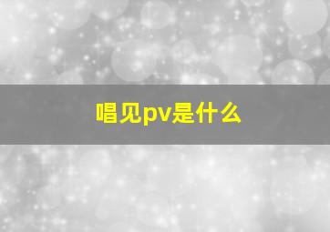 唱见pv是什么