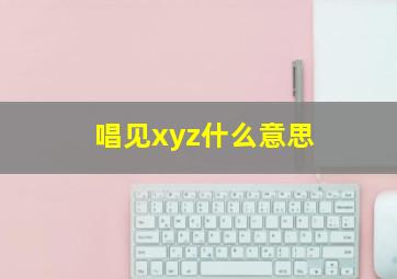 唱见xyz什么意思