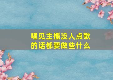 唱见主播没人点歌的话都要做些什么