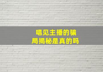 唱见主播的骗局揭秘是真的吗