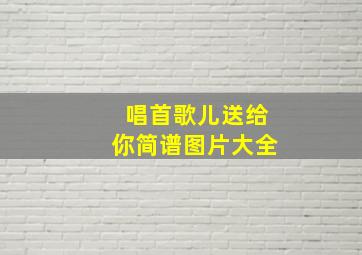 唱首歌儿送给你简谱图片大全