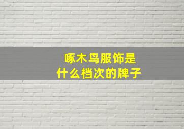 啄木鸟服饰是什么档次的牌子