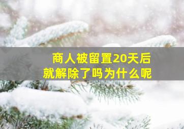 商人被留置20天后就解除了吗为什么呢