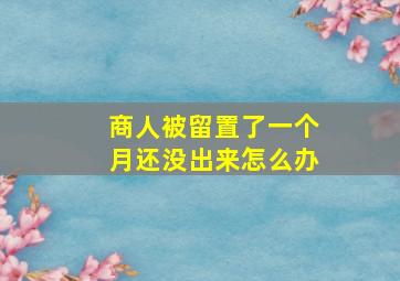 商人被留置了一个月还没出来怎么办