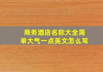 商务酒店名称大全简单大气一点英文怎么写