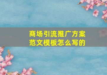 商场引流推广方案范文模板怎么写的