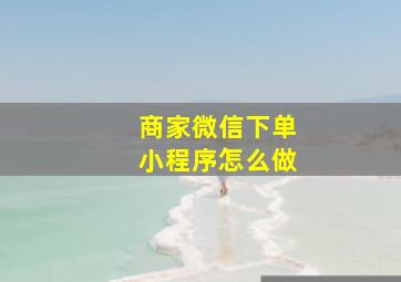 商家微信下单小程序怎么做