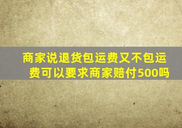 商家说退货包运费又不包运费可以要求商家赔付500吗