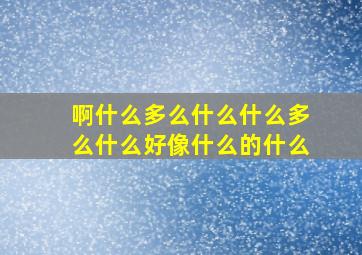 啊什么多么什么什么多么什么好像什么的什么