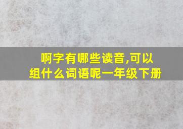 啊字有哪些读音,可以组什么词语呢一年级下册