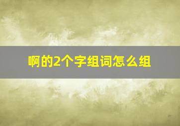 啊的2个字组词怎么组