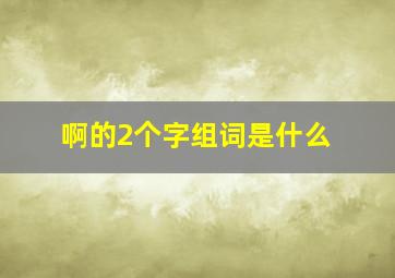 啊的2个字组词是什么