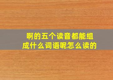 啊的五个读音都能组成什么词语呢怎么读的