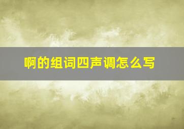 啊的组词四声调怎么写