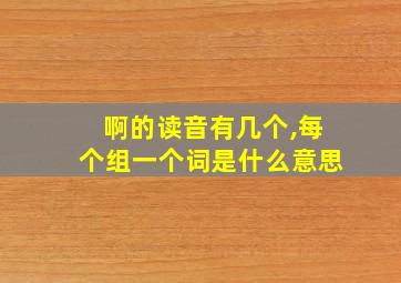 啊的读音有几个,每个组一个词是什么意思