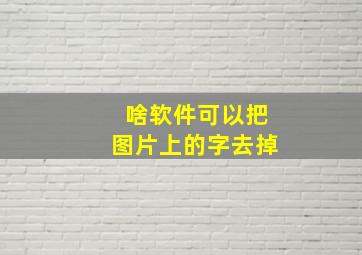 啥软件可以把图片上的字去掉