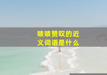 啧啧赞叹的近义词语是什么