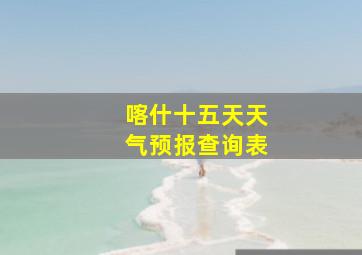 喀什十五天天气预报查询表