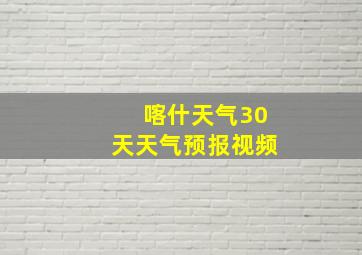 喀什天气30天天气预报视频