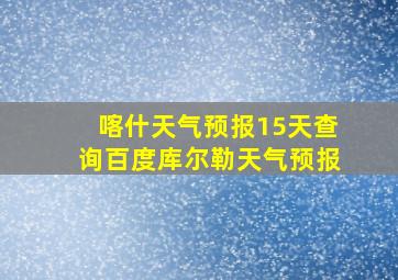 喀什天气预报15天查询百度库尔勒天气预报