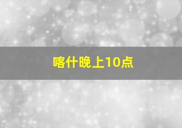 喀什晚上10点