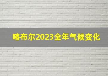 喀布尔2023全年气候变化