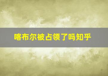 喀布尔被占领了吗知乎