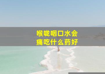 喉咙咽口水会痛吃什么药好