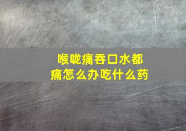 喉咙痛吞口水都痛怎么办吃什么药