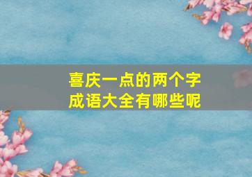 喜庆一点的两个字成语大全有哪些呢