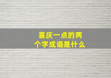 喜庆一点的两个字成语是什么