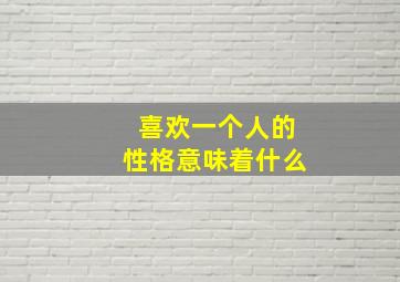 喜欢一个人的性格意味着什么