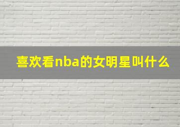 喜欢看nba的女明星叫什么