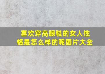 喜欢穿高跟鞋的女人性格是怎么样的呢图片大全