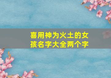 喜用神为火土的女孩名字大全两个字