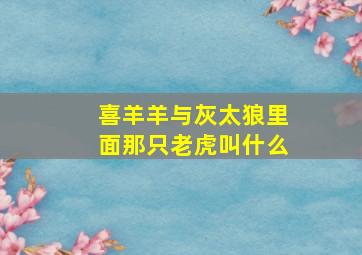 喜羊羊与灰太狼里面那只老虎叫什么